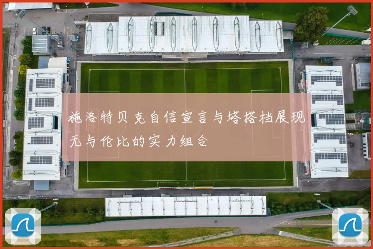 施洛特贝克自信宣言与塔搭档展现无与伦比的实力组合